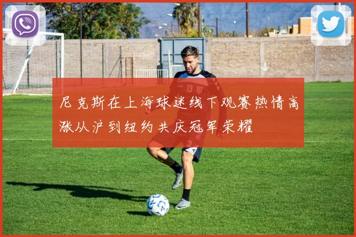 尼克斯在上海球迷线下观赛热情高涨从沪到纽约共庆冠军荣耀
