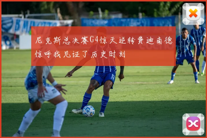 尼克斯总决赛G4惊天逆转费迪南德惊呼我见证了历史时刻