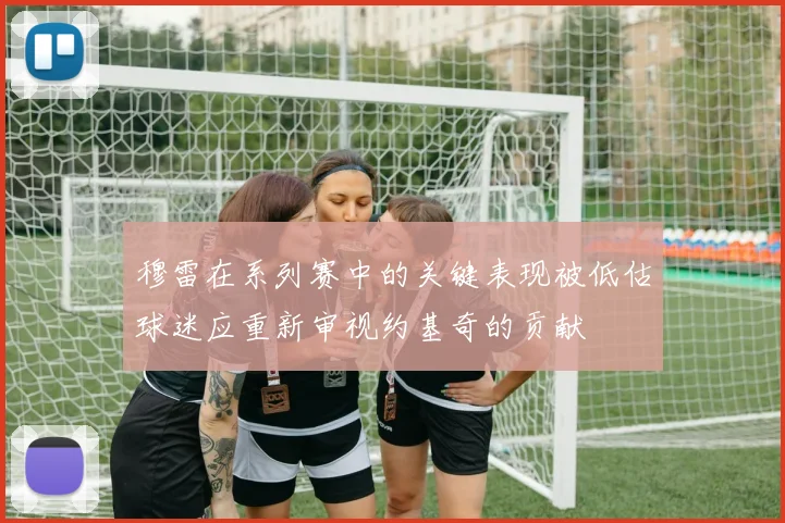 穆雷在系列赛中的关键表现被低估球迷应重新审视约基奇的贡献