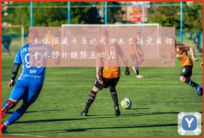 米体报道卡马达或回米兰接受肩部手术预计缺阵至四月
