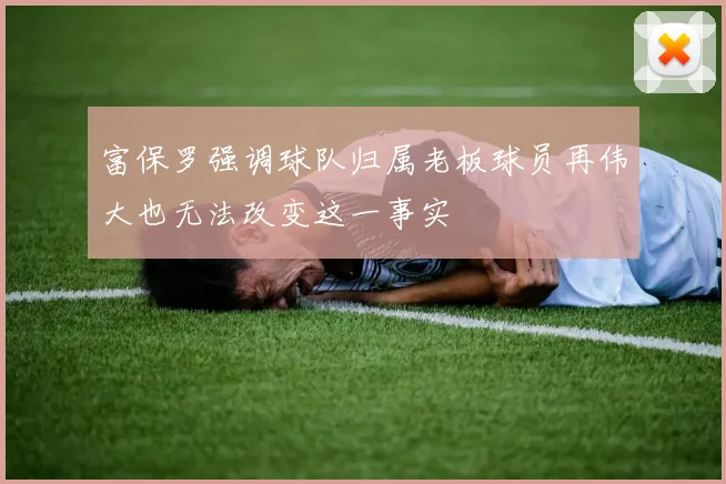 富保罗强调球队归属老板球员再伟大也无法改变这一事实