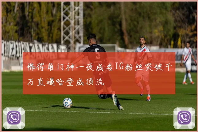 佛得角门神一夜成名IG粉丝突破千万直逼哈登成顶流