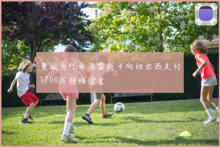 曼城为任命马雷斯卡向切尔西支付1700万镑赔偿金