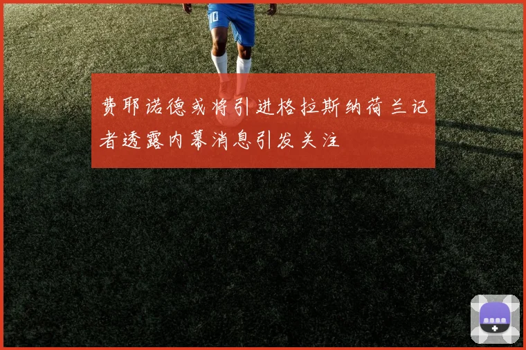 费耶诺德或将引进格拉斯纳荷兰记者透露内幕消息引发关注