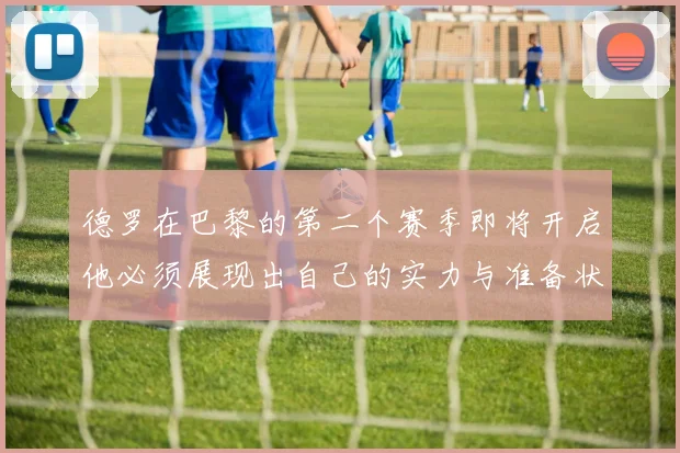 德罗在巴黎的第二个赛季即将开启他必须展现出自己的实力与准备状态